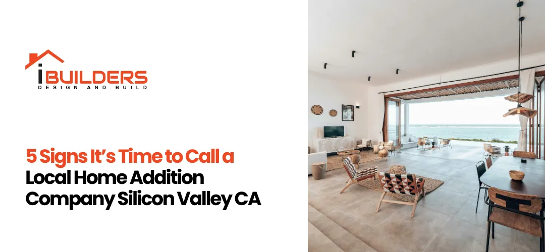 5 Signs It’s Time to Call a Local Home Addition Company Silicon Valley CA