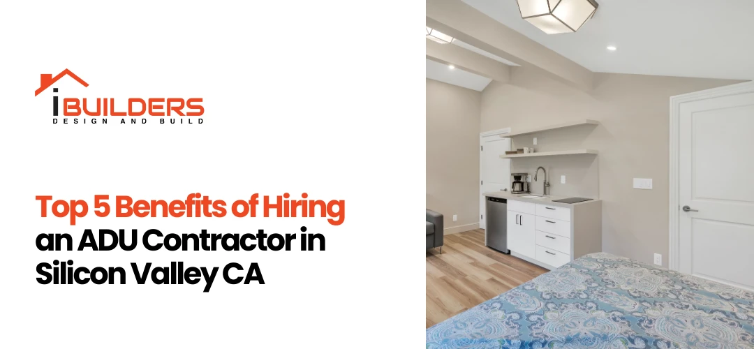 Top 5 Benefits of Hiring an ADU Contractor in Silicon Valley CA