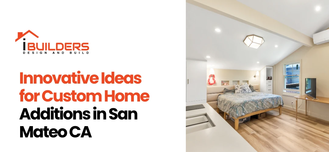 Innovative Ideas for Custom Home Additions in San Mateo CA