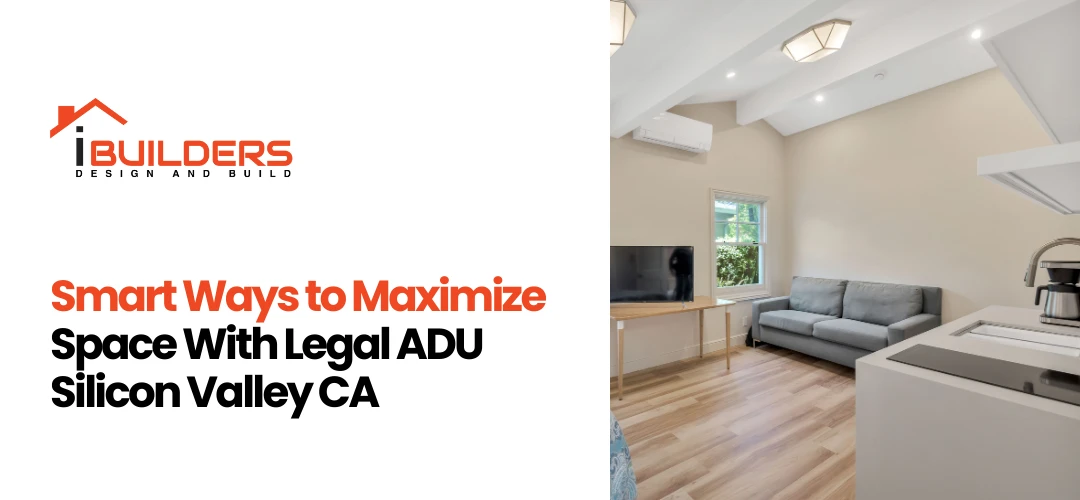 Smart Ways to Maximize Space With Legal ADU Silicon Valley CA
