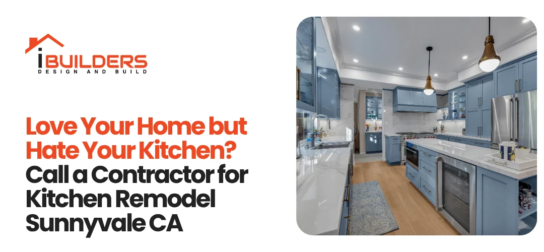 Love Your Home but Hate Your Kitchen? Call a Contractor for Kitchen Remodel Sunnyvale CA