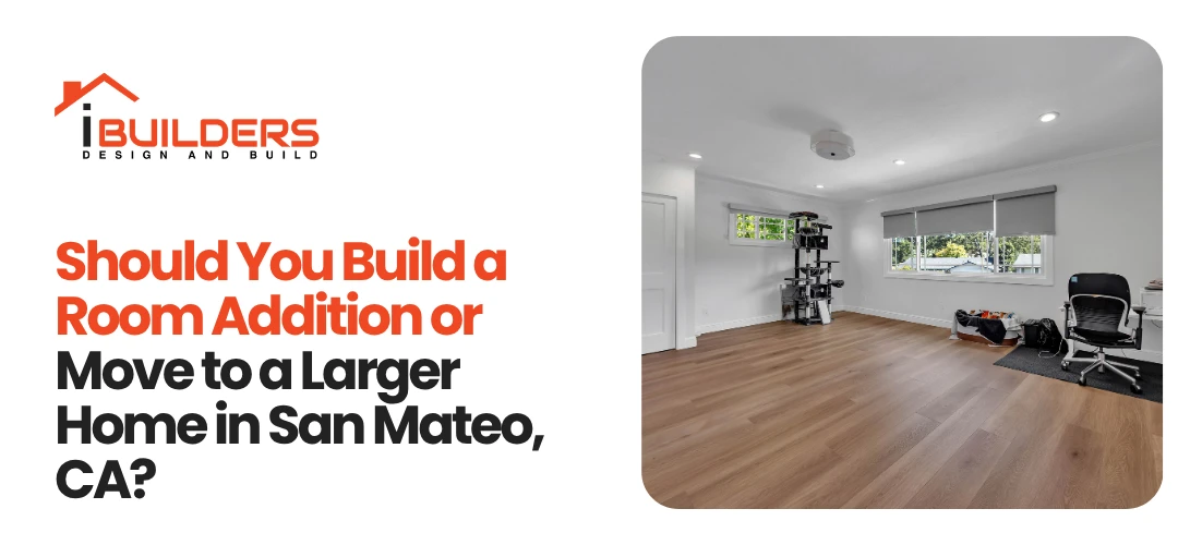 Should You Build a Room Addition or Move to a Larger Home in San Mateo, CA?